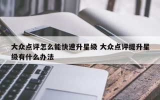 大众点评怎么能快速升星级 大众点评提升星级有什么办法