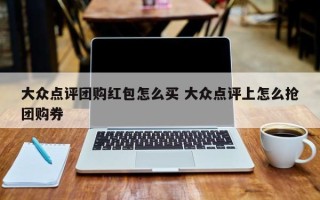 大众点评团购红包怎么买 大众点评上怎么抢团购券