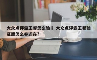 大众点评霸王餐怎么验劵 大众点评霸王餐验证后怎么券还在?