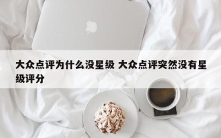 大众点评为什么没星级 大众点评突然没有星级评分