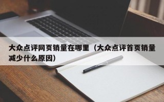 大众点评网页销量在哪里（大众点评首页销量减少什么原因）