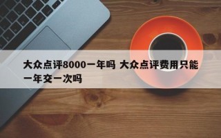 大众点评8000一年吗 大众点评费用只能一年交一次吗