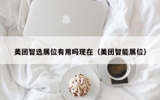 美团智选展位有用吗现在（美团智能展位）