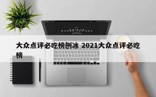 大众点评必吃榜刨冰 2021大众点评必吃榜