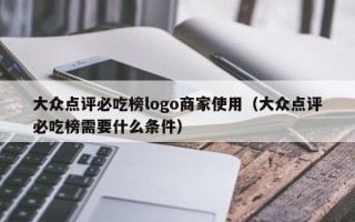 大众点评必吃榜logo商家使用（大众点评必吃榜需要什么条件）