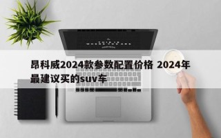 昂科威2024款参数配置价格 2024年最建议买的suv车