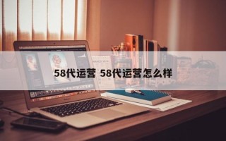 58代运营 58代运营怎么样