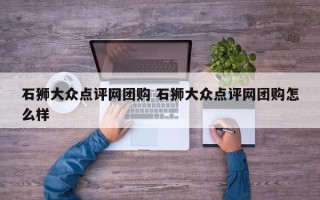 石狮大众点评网团购 石狮大众点评网团购怎么样