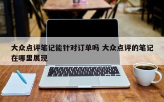 大众点评笔记能针对订单吗 大众点评的笔记在哪里展现