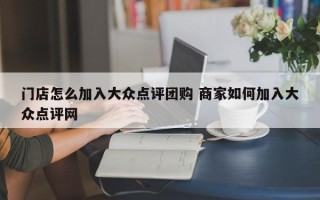 门店怎么加入大众点评团购 商家如何加入大众点评网