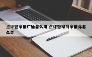 点评管家推广通怎么用 点评管家商家推荐怎么弄