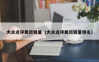 大众点评美团销量（大众点评美团销量排名）