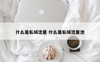 什么是私域流量 什么是私域流量池