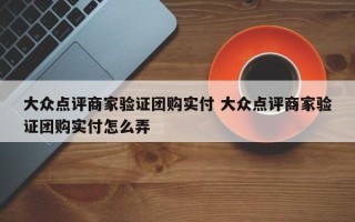 大众点评商家验证团购实付 大众点评商家验证团购实付怎么弄