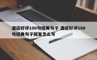 酒店好评100句经典句子 酒店好评100句经典句子回复怎么写