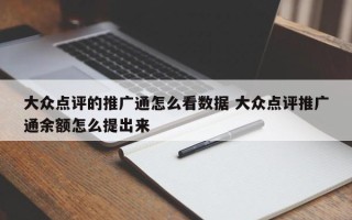 大众点评的推广通怎么看数据 大众点评推广通余额怎么提出来