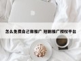 怎么免费自己做推广 短剧推广授权平台