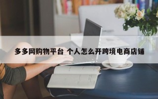 多多网购物平台 个人怎么开跨境电商店铺