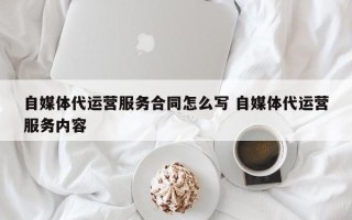 自媒体代运营服务合同怎么写 自媒体代运营服务内容