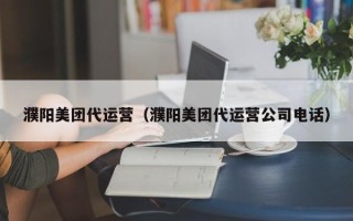 濮阳美团代运营（濮阳美团代运营公司电话）