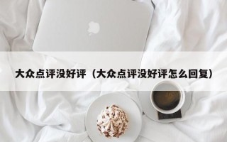 大众点评没好评（大众点评没好评怎么回复）