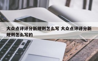 大众点评评分新规则怎么写 大众点评评分新规则怎么写的