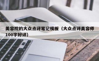 美容院的大众点评笔记模板（大众点评美容师100字好评）