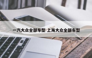 一汽大众全部车型 上海大众全部车型