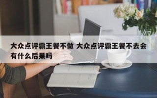 大众点评霸王餐不做 大众点评霸王餐不去会有什么后果吗