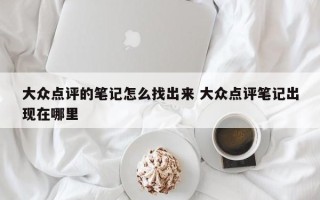 大众点评的笔记怎么找出来 大众点评笔记出现在哪里