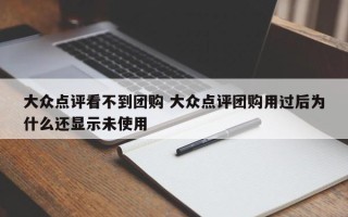 大众点评看不到团购 大众点评团购用过后为什么还显示未使用