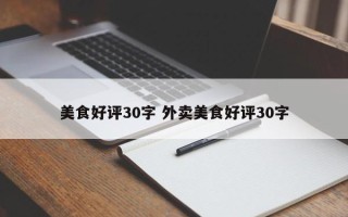 美食好评30字 外卖美食好评30字