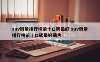 suv销量排行榜前十口碑最好 suv销量排行榜前十口碑最好图片