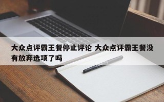 大众点评霸王餐停止评论 大众点评霸王餐没有放弃选项了吗