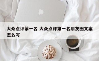 大众点评第一名 大众点评第一名朋友圈文案怎么写