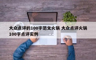 大众点评的100字范文火锅 大众点评火锅100字点评实例