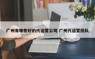 广州有哪些好的代运营公司 广州代运营团队