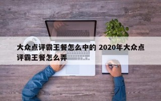 大众点评霸王餐怎么中的 2020年大众点评霸王餐怎么弄