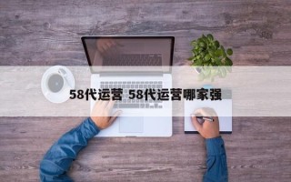 58代运营 58代运营哪家强