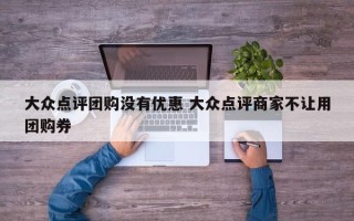 大众点评团购没有优惠 大众点评商家不让用团购券