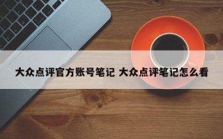 大众点评官方账号笔记 大众点评笔记怎么看