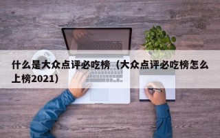 什么是大众点评必吃榜（大众点评必吃榜怎么上榜2021）