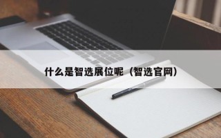 什么是智选展位呢（智选官网）