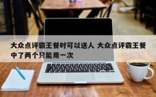 大众点评霸王餐时可以送人 大众点评霸王餐中了两个只能用一次