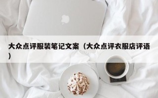 大众点评服装笔记文案（大众点评衣服店评语）