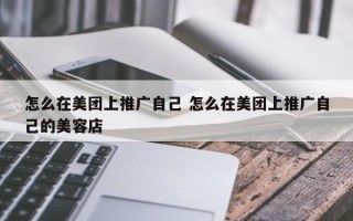 怎么在美团上推广自己 怎么在美团上推广自己的美容店