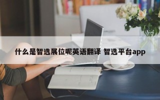 什么是智选展位呢英语翻译 智选平台app