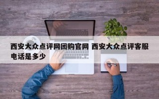 西安大众点评网团购官网 西安大众点评客服电话是多少