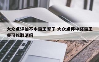 大众点评抽不中霸王餐了 大众点评中奖霸王餐可以取消吗