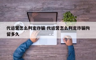 代运营怎么判定诈骗 代运营怎么判定诈骗拘留多久